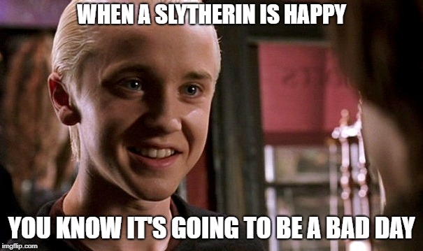 WHEN A SLYTHERIN IS HAPPY; YOU KNOW IT'S GOING TO BE A BAD DAY | image tagged in harry potter | made w/ Imgflip meme maker
