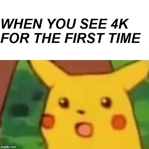 Surprised Pikachu | WHEN YOU SEE 4K FOR THE FIRST TIME | image tagged in memes,surprised pikachu | made w/ Imgflip meme maker