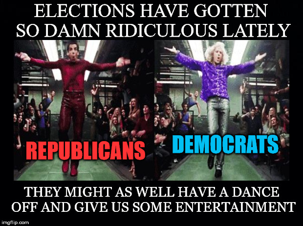 *Dance Off* | ELECTIONS HAVE GOTTEN SO DAMN RIDICULOUS LATELY; DEMOCRATS; REPUBLICANS; THEY MIGHT AS WELL HAVE A DANCE OFF AND GIVE US SOME ENTERTAINMENT | image tagged in duopoly,republicans,democrats,elections,ridiculous,entertainment | made w/ Imgflip meme maker