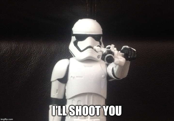 Storm Trooper Takes Aim | I’LL SHOOT YOU | image tagged in storm trooper takes aim | made w/ Imgflip meme maker