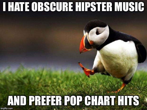 Unpopular Opinion Puffin Meme | I HATE OBSCURE HIPSTER MUSIC AND PREFER POP CHART HITS | image tagged in memes,unpopular opinion puffin | made w/ Imgflip meme maker