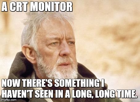 Obi Wan Kenobi Meme | A CRT MONITOR NOW THERE'S SOMETHING I HAVEN'T SEEN IN A LONG, LONG TIME. | image tagged in memes,obi wan kenobi | made w/ Imgflip meme maker