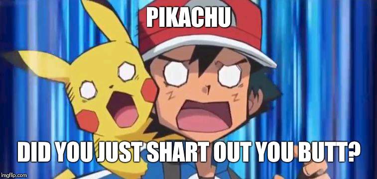 shart the art | PIKACHU; DID YOU JUST SHART OUT YOU BUTT? | image tagged in suprised ash and pikachu | made w/ Imgflip meme maker