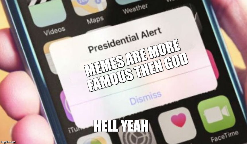 Presidential Alert Meme | MEMES ARE MORE FAMOUS THEN GOD; HELL YEAH | image tagged in memes,presidential alert | made w/ Imgflip meme maker