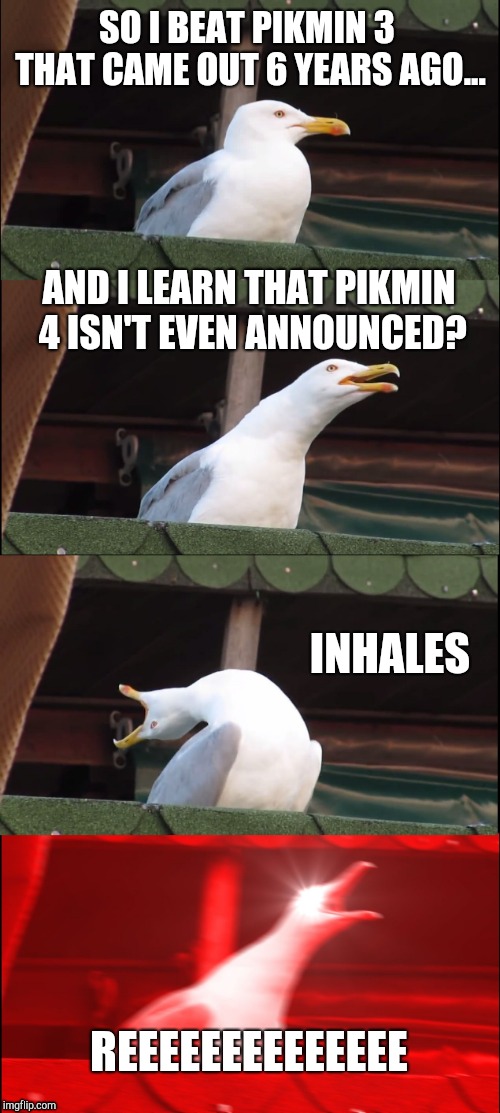 Inhaling Seagull | SO I BEAT PIKMIN 3 THAT CAME OUT 6 YEARS AGO... AND I LEARN THAT PIKMIN 4 ISN'T EVEN ANNOUNCED? INHALES; REEEEEEEEEEEEEE | image tagged in memes,inhaling seagull | made w/ Imgflip meme maker