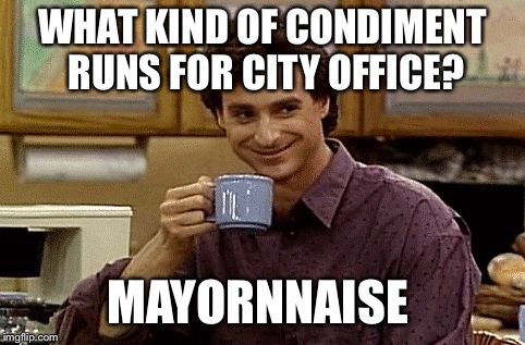 Dad Joke | WHAT KIND OF CONDIMENT RUNS FOR CITY OFFICE? MAYORNNAISE | image tagged in dad joke | made w/ Imgflip meme maker
