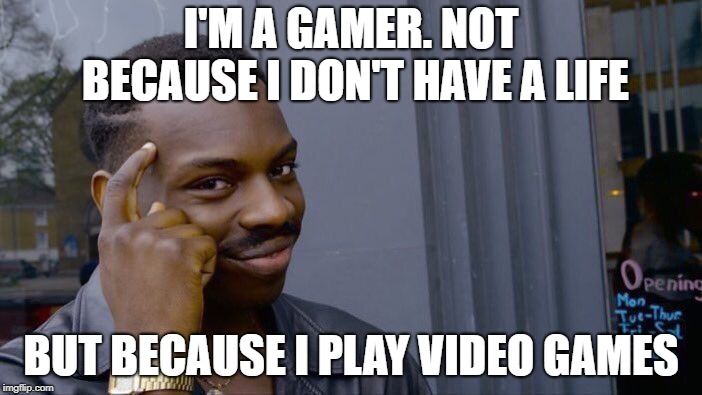 Roll Safe Think About It Meme | I'M A GAMER. NOT BECAUSE I DON'T HAVE A LIFE; BUT BECAUSE I PLAY VIDEO GAMES | image tagged in memes,roll safe think about it | made w/ Imgflip meme maker