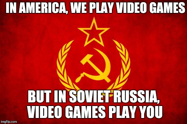 In soviet russia, games play you - FunSubstance