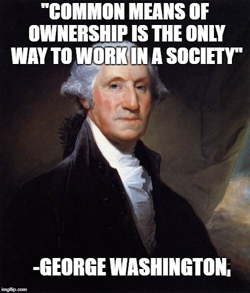 Crazy Socialist George Washington | "COMMON MEANS OF OWNERSHIP IS THE ONLY WAY TO WORK IN A SOCIETY"; -GEORGE WASHINGTON | image tagged in memes,george washington,socialism,aoc for prez | made w/ Imgflip meme maker