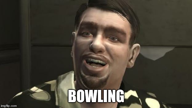 GTA 4 bowling | BOWLING | image tagged in gta 4 bowling | made w/ Imgflip meme maker