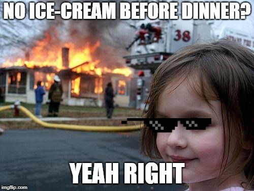 Disaster Girl | NO ICE-CREAM BEFORE DINNER? YEAH RIGHT | image tagged in memes,disaster girl | made w/ Imgflip meme maker