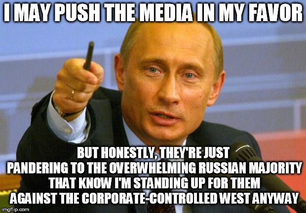 Good Guy Putin Meme | I MAY PUSH THE MEDIA IN MY FAVOR BUT HONESTLY, THEY'RE JUST PANDERING TO THE OVERWHELMING RUSSIAN MAJORITY THAT KNOW I'M STANDING UP FOR THE | image tagged in memes,good guy putin | made w/ Imgflip meme maker