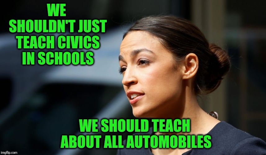 Here she goes again... | WE SHOULDN'T JUST TEACH CIVICS IN SCHOOLS; WE SHOULD TEACH ABOUT ALL AUTOMOBILES | image tagged in daily aoc quote | made w/ Imgflip meme maker
