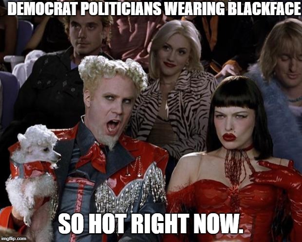 Mugatu So Hot Right Now | DEMOCRAT POLITICIANS WEARING BLACKFACE; SO HOT RIGHT NOW. | image tagged in memes,mugatu so hot right now | made w/ Imgflip meme maker