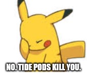 Pikachu Facepalm | NO. TIDE PODS KILL YOU. | image tagged in pikachu facepalm | made w/ Imgflip meme maker