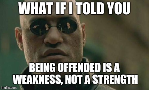 Toughen up America | WHAT IF I TOLD YOU; BEING OFFENDED IS A WEAKNESS, NOT A STRENGTH | image tagged in memes,matrix morpheus,attitude,political | made w/ Imgflip meme maker