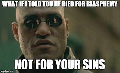 Matrix Morpheus Meme | WHAT IF I TOLD YOU HE DIED FOR BLASPHEMY NOT FOR YOUR SINS | image tagged in memes,matrix morpheus | made w/ Imgflip meme maker