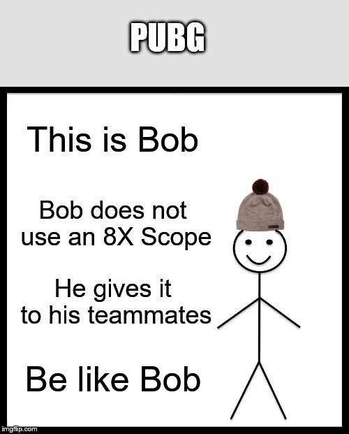 Be Like Bill Meme | PUBG; This is Bob; Bob does not use an 8X Scope; He gives it to his teammates; Be like Bob | image tagged in memes,be like bill | made w/ Imgflip meme maker