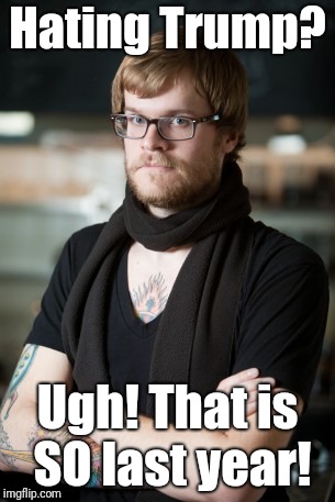 Hipster Barista Meme | Hating Trump? Ugh! That is SO last year! | image tagged in memes,hipster barista | made w/ Imgflip meme maker