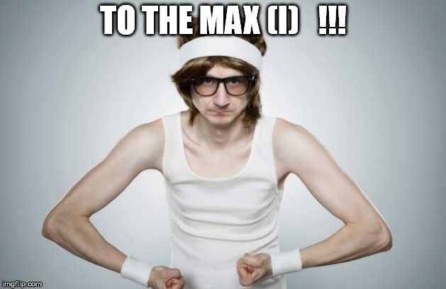skinny flex | TO THE MAX (I)   !!! | image tagged in skinny flex | made w/ Imgflip meme maker