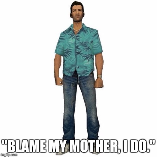 tommy vercetti | "BLAME MY MOTHER, I DO." | image tagged in tommy vercetti | made w/ Imgflip meme maker