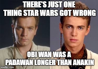 THERE'S JUST ONE THING STAR WARS GOT WRONG; OBI WAN WAS A PADAWAN LONGER THAN ANAKIN | image tagged in star wars | made w/ Imgflip meme maker