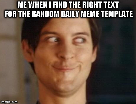 Spiderman Peter Parker Meme | ME WHEN I FIND THE RIGHT TEXT FOR THE RANDOM DAILY MEME TEMPLATE | image tagged in memes,spiderman peter parker | made w/ Imgflip meme maker