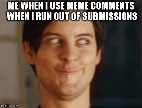 Spiderman Peter Parker Meme | ME WHEN I USE MEME COMMENTS WHEN I RUN OUT OF SUBMISSIONS | image tagged in memes,spiderman peter parker | made w/ Imgflip meme maker