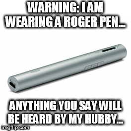hearing | WARNING: I AM WEARING A ROGER PEN... ANYTHING YOU SAY WILL BE HEARD BY MY HUBBY... | image tagged in funny | made w/ Imgflip meme maker