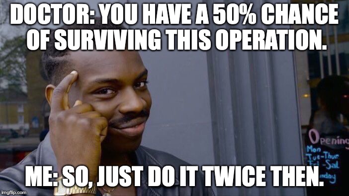 Roll Safe Think About It | DOCTOR: YOU HAVE A 50% CHANCE OF SURVIVING
THIS OPERATION. ME: SO, JUST DO IT TWICE THEN. | image tagged in memes,roll safe think about it | made w/ Imgflip meme maker