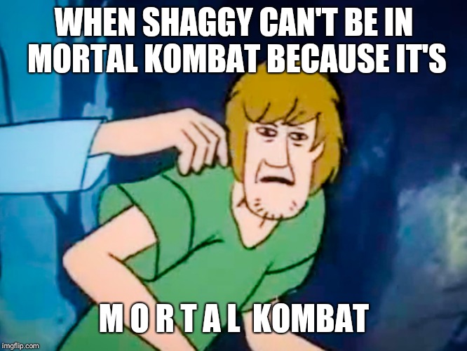 Shaggy meme | WHEN SHAGGY CAN'T BE IN MORTAL KOMBAT BECAUSE IT'S; M O R T A L  KOMBAT | image tagged in shaggy meme | made w/ Imgflip meme maker