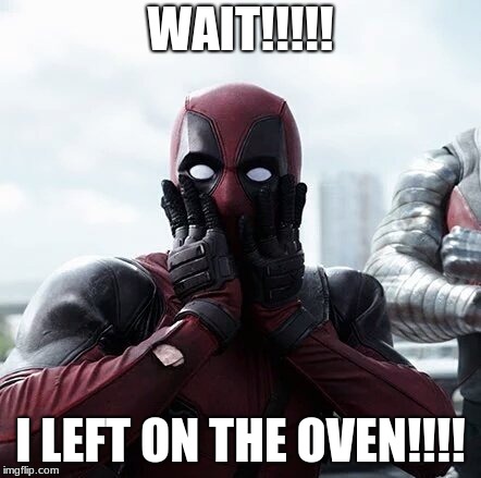 Deadpool Surprised | WAIT!!!!! I LEFT ON THE OVEN!!!! | image tagged in memes,deadpool surprised | made w/ Imgflip meme maker