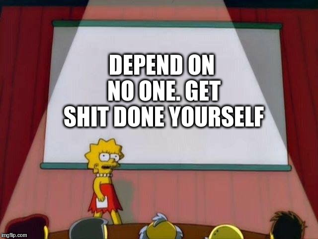Fact of Life | DEPEND ON NO ONE. GET SHIT DONE YOURSELF | image tagged in lisa simpson presentation,funny meme,get things done | made w/ Imgflip meme maker