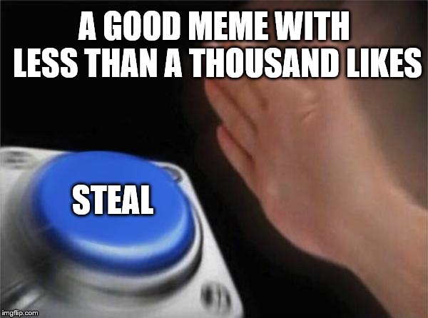 Blank Nut Button Meme | A GOOD MEME WITH LESS THAN A THOUSAND LIKES; STEAL | image tagged in memes,blank nut button | made w/ Imgflip meme maker