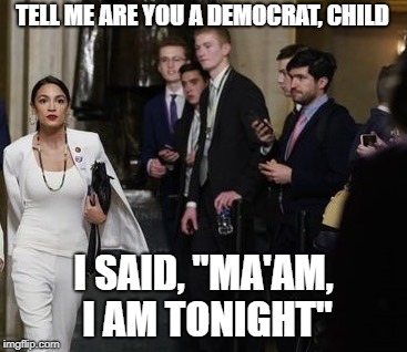 AOC SOTU boys | TELL ME ARE YOU A DEMOCRAT, CHILD; I SAID, "MA'AM, I AM TONIGHT" | image tagged in politics lol,politics,state of the union | made w/ Imgflip meme maker