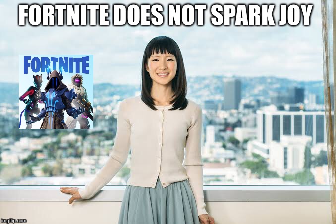 FORTNITE DOES NOT SPARK JOY | image tagged in memes | made w/ Imgflip meme maker