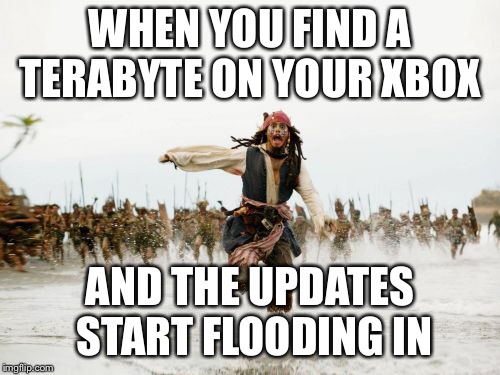 Jack Sparrow Being Chased | WHEN YOU FIND A TERABYTE ON YOUR XBOX; AND THE UPDATES START FLOODING IN | image tagged in memes,jack sparrow being chased | made w/ Imgflip meme maker