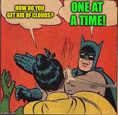 Batman Slapping Robin Meme | HOW DO YOU GET RID OF CLOUDS? ONE AT A TIME! | image tagged in memes,batman slapping robin | made w/ Imgflip meme maker