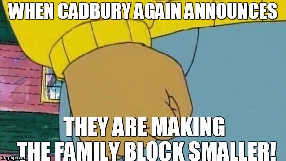 Arthur Fist Meme | WHEN CADBURY AGAIN ANNOUNCES; THEY ARE MAKING THE FAMILY BLOCK SMALLER! | image tagged in memes,arthur fist | made w/ Imgflip meme maker