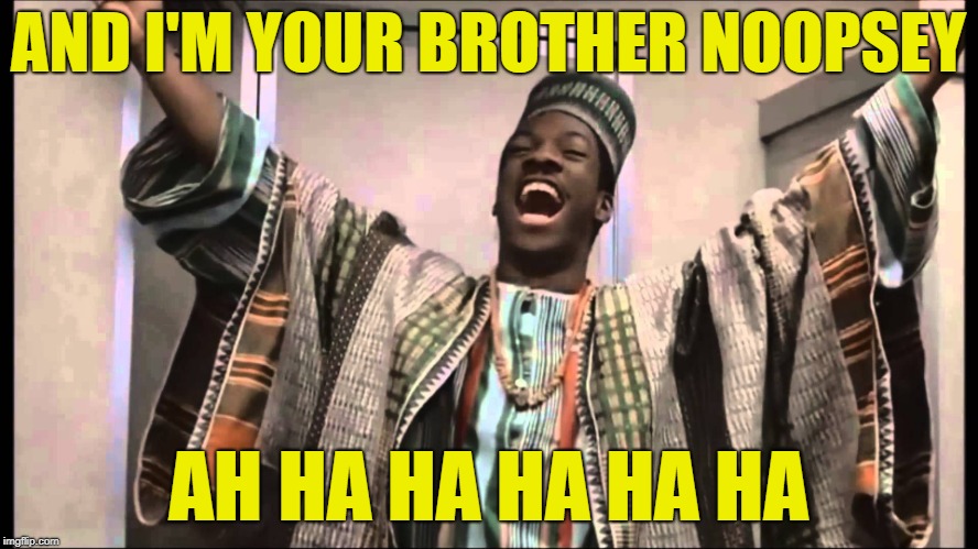 gong gong | AND I'M YOUR BROTHER NOOPSEY AH HA HA HA HA HA | image tagged in gong gong | made w/ Imgflip meme maker