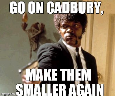 Say That Again I Dare You | GO ON CADBURY, MAKE THEM SMALLER AGAIN | image tagged in memes,say that again i dare you | made w/ Imgflip meme maker