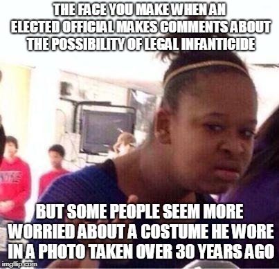 Wut? (A Total Lack of All Sense of Proportion.) | THE FACE YOU MAKE WHEN AN ELECTED OFFICIAL MAKES COMMENTS ABOUT THE POSSIBILITY OF LEGAL INFANTICIDE; BUT SOME PEOPLE SEEM MORE WORRIED ABOUT A COSTUME HE WORE IN A PHOTO TAKEN OVER 30 YEARS AGO | image tagged in wut,memes,politics,governor northam,democrats,democrats are crazy | made w/ Imgflip meme maker