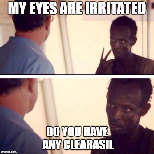 Captain Phillips - I'm The Captain Now | MY EYES ARE IRRITATED; DO YOU HAVE ANY CLEARASIL | image tagged in memes,captain phillips - i'm the captain now | made w/ Imgflip meme maker
