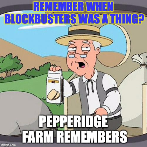 Pepperidge Farm Remembers Meme | REMEMBER WHEN BLOCKBUSTERS WAS A THING? PEPPERIDGE FARM REMEMBERS | image tagged in memes,pepperidge farm remembers | made w/ Imgflip meme maker