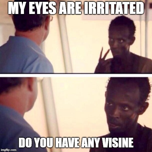 Captain Phillips - I'm The Captain Now | MY EYES ARE IRRITATED; DO YOU HAVE ANY VISINE | image tagged in memes,captain phillips - i'm the captain now | made w/ Imgflip meme maker