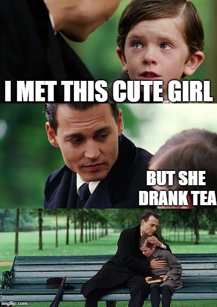 Finding Neverland | I MET THIS CUTE GIRL; BUT SHE DRANK TEA | image tagged in memes,finding neverland | made w/ Imgflip meme maker