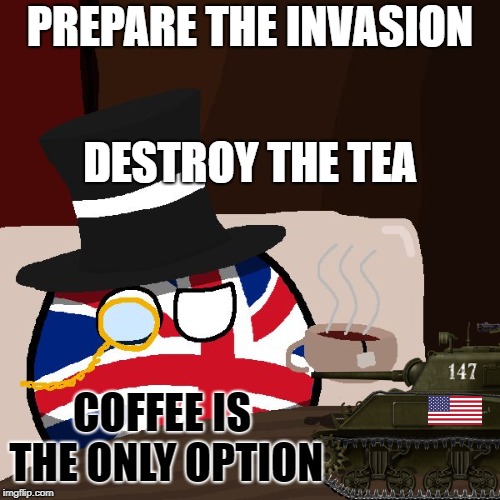 The Most Interesting Britain in the World | PREPARE THE INVASION; DESTROY THE TEA; COFFEE IS THE ONLY OPTION | image tagged in the most interesting britain in the world | made w/ Imgflip meme maker