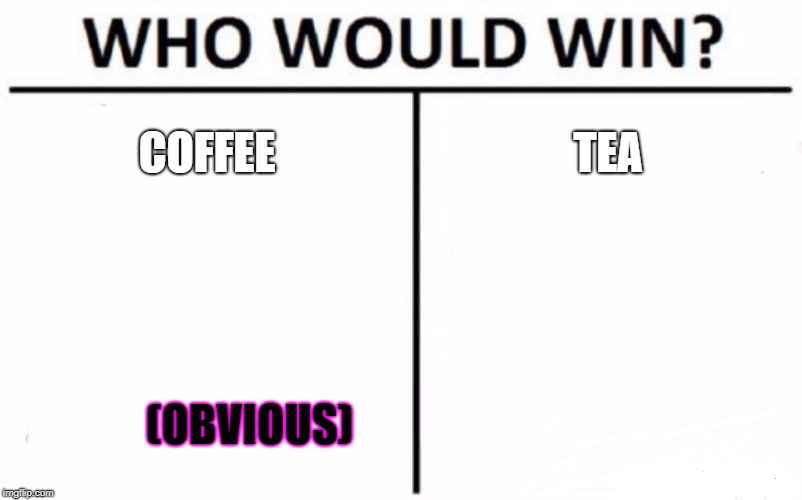 Who Would Win? Meme | COFFEE; TEA; (OBVIOUS) | image tagged in memes,who would win | made w/ Imgflip meme maker