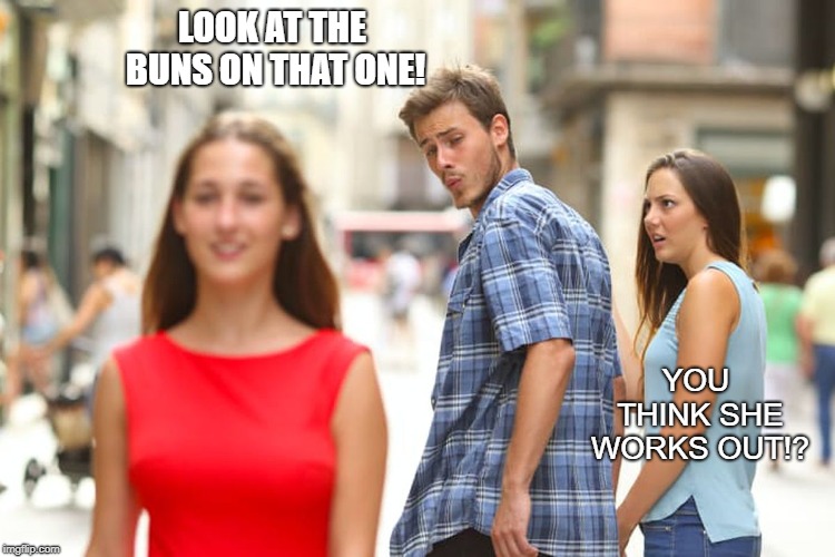 Distracted Boyfriend | LOOK AT THE BUNS ON THAT ONE! YOU THINK SHE WORKS OUT!? | image tagged in memes,distracted boyfriend | made w/ Imgflip meme maker