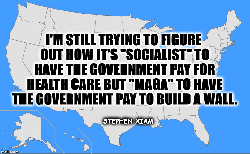 Social Democracy | I'M STILL TRYING TO FIGURE OUT HOW IT’S "SOCIALIST" TO HAVE THE GOVERNMENT PAY FOR HEALTH CARE BUT "MAGA" TO HAVE THE GOVERNMENT PAY TO BUILD A WALL. STEPHEN XIAM | image tagged in mega,wall,trump,healthcare,democraticsocialism | made w/ Imgflip meme maker